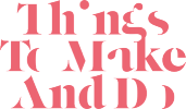 Things to make and do